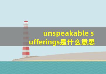 unspeakable sufferings是什么意思